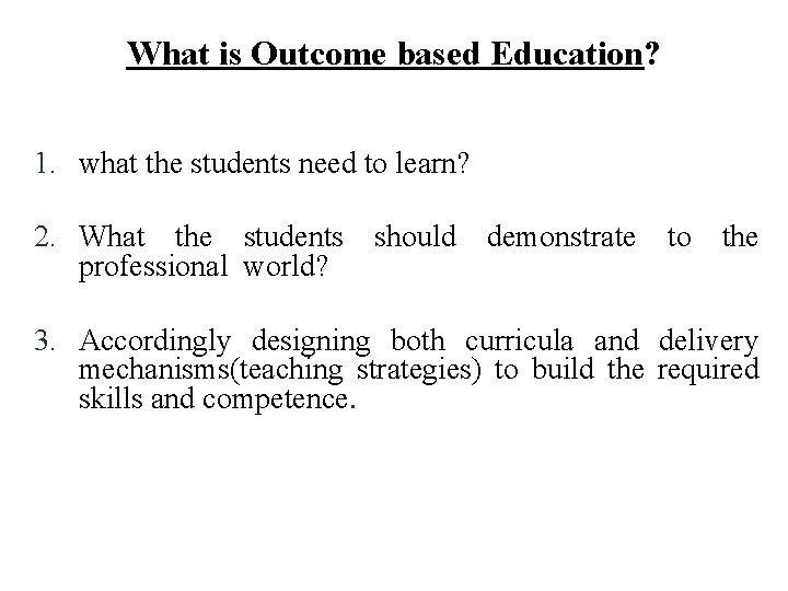 What is Outcome based Education? 1. what the students need to learn? 2. What