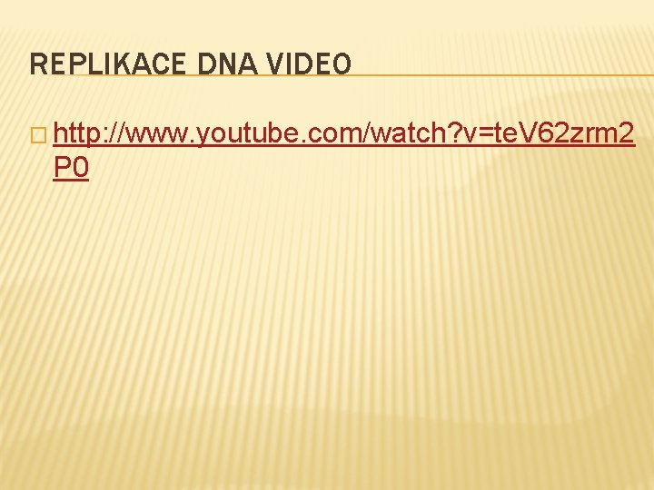 REPLIKACE DNA VIDEO � http: //www. youtube. com/watch? v=te. V 62 zrm 2 P