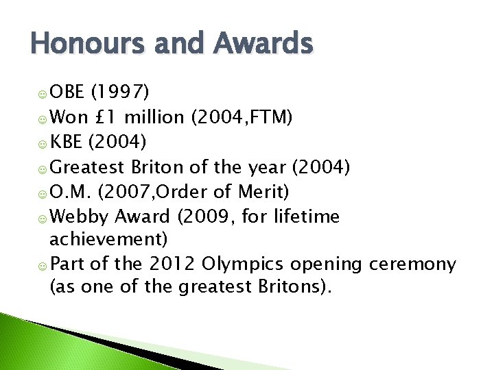 Honours and Awards ☺ OBE (1997) ☺ Won £ 1 million (2004, FTM) ☺