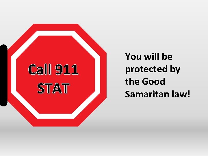 Call 911 STAT You will be protected by the Good Samaritan law! 