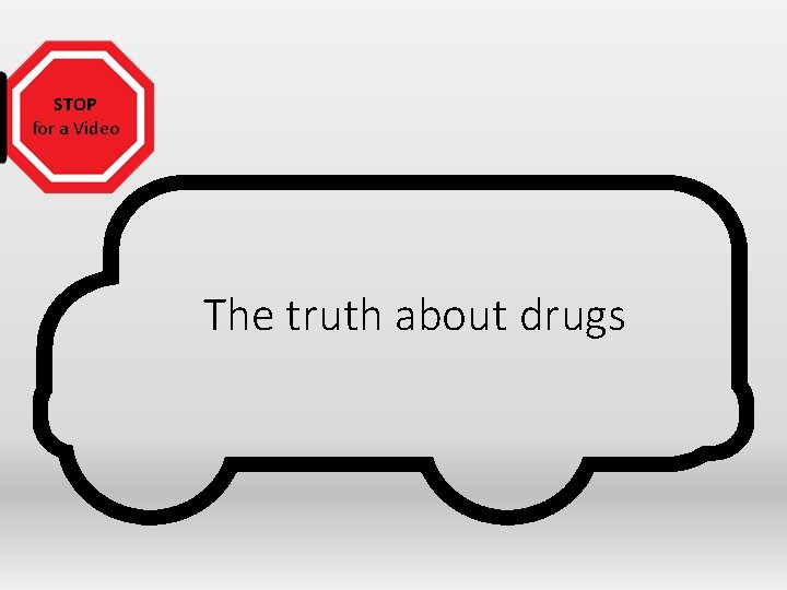 STOP for a Video The truth about drugs 
