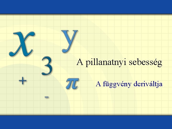 A pillanatnyi sebesség A függvény deriváltja 