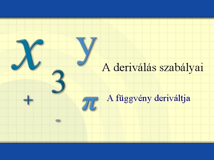 A deriválás szabályai A függvény deriváltja 