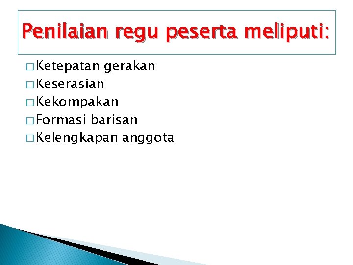 Penilaian regu peserta meliputi: � Ketepatan gerakan � Keserasian � Kekompakan � Formasi barisan