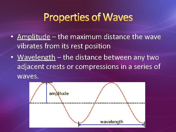 Properties of Waves • Amplitude – the maximum distance the wave vibrates from its