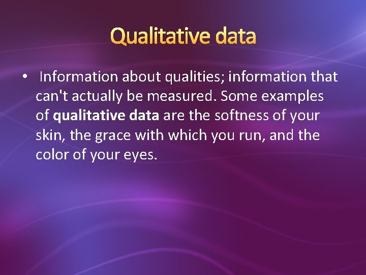 Qualitative data • Information about qualities; information that can't actually be measured. Some examples