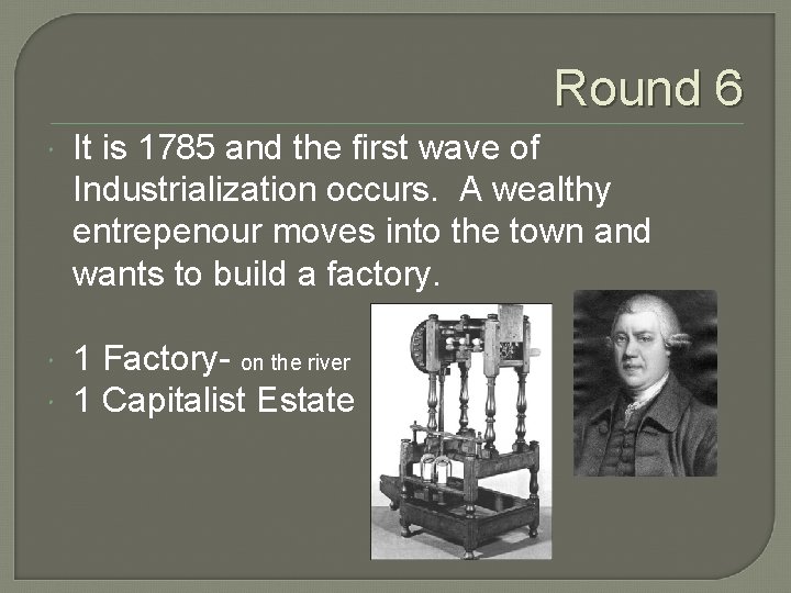 Round 6 It is 1785 and the first wave of Industrialization occurs. A wealthy