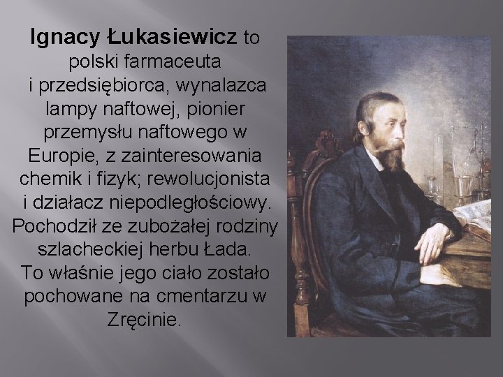 Ignacy Łukasiewicz to polski farmaceuta i przedsiębiorca, wynalazca lampy naftowej, pionier przemysłu naftowego w