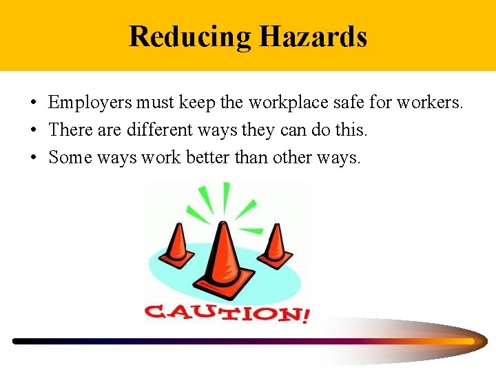 Reducing Hazards • Employers must keep the workplace safe for workers. • There are