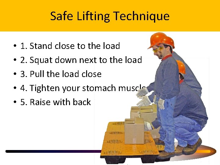 Safe Lifting Technique • • • 1. Stand close to the load 2. Squat