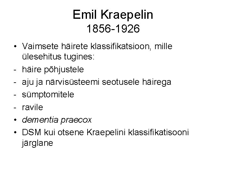 Emil Kraepelin 1856 -1926 • Vaimsete häirete klassifikatsioon, mille ülesehitus tugines: - häire põhjustele