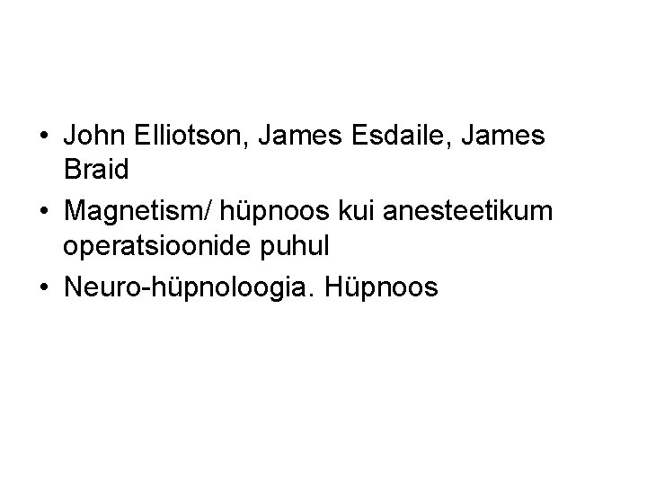  • John Elliotson, James Esdaile, James Braid • Magnetism/ hüpnoos kui anesteetikum operatsioonide