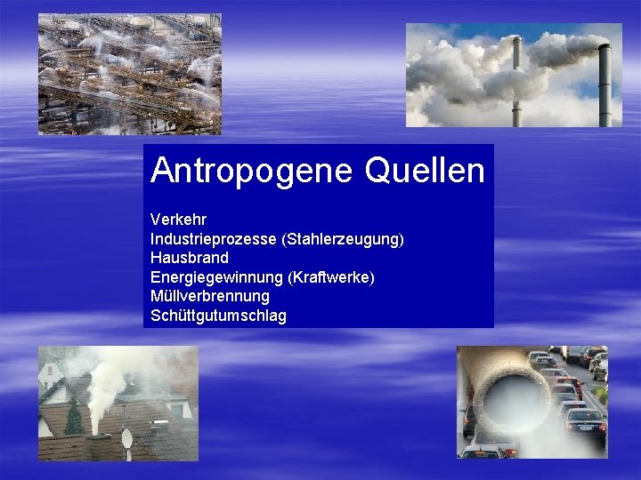 Antropogene Quellen Verkehr Industrieprozesse (Stahlerzeugung) Hausbrand Energiegewinnung (Kraftwerke) Müllverbrennung Schüttgutumschlag 