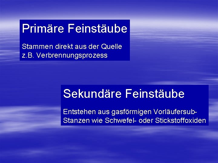 Primäre Feinstäube Stammen direkt aus der Quelle z. B. Verbrennungsprozess Sekundäre Feinstäube Entstehen aus