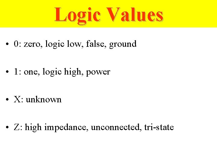 Logic Values • 0: zero, logic low, false, ground • 1: one, logic high,