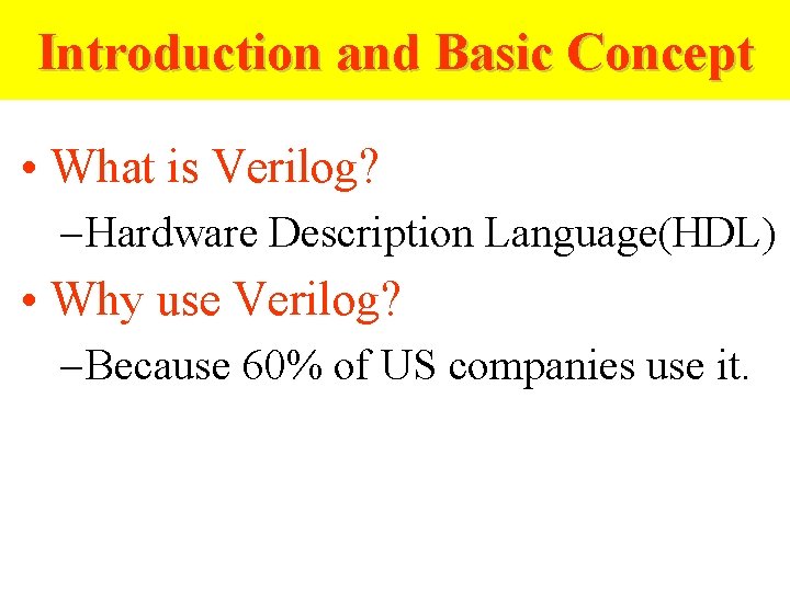 Introduction and Basic Concept • What is Verilog? – Hardware Description Language(HDL) • Why