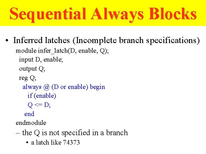 Sequential Always Blocks • Inferred latches (Incomplete branch specifications) module infer_latch(D, enable, Q); input