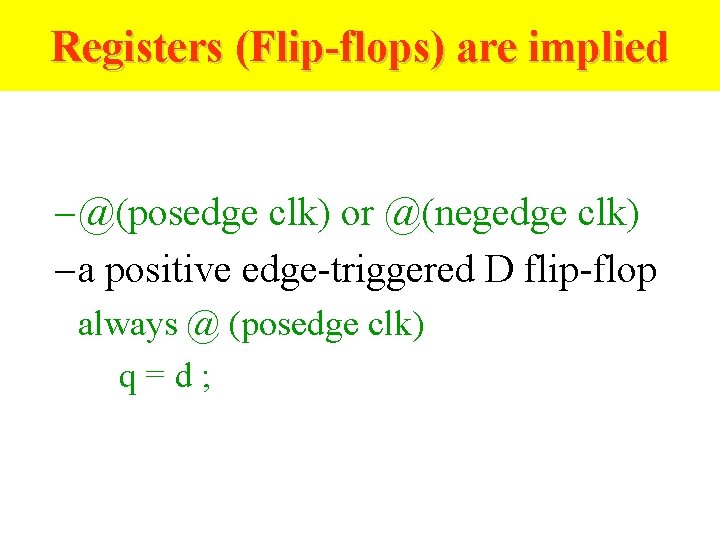 Registers (Flip-flops) are implied – @(posedge clk) or @(negedge clk) – a positive edge-triggered
