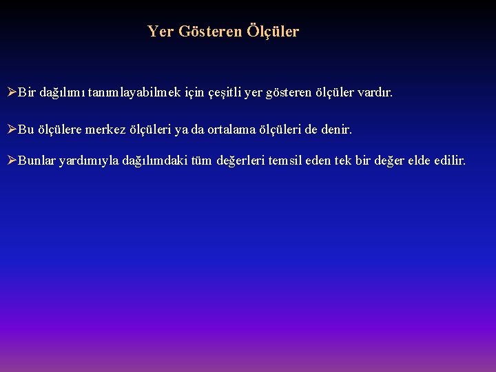 Yer Gösteren Ölçüler ØBir dağılımı tanımlayabilmek için çeşitli yer gösteren ölçüler vardır. ØBu ölçülere