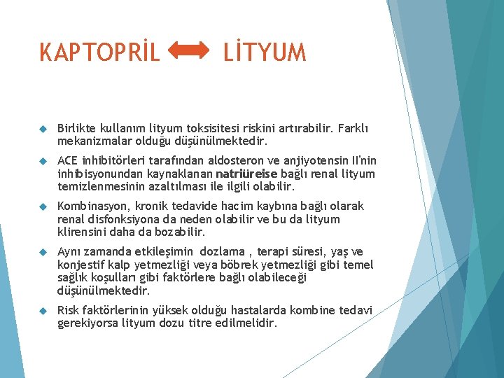 KAPTOPRİL LİTYUM Birlikte kullanım lityum toksisitesi riskini artırabilir. Farklı mekanizmalar olduğu düşünülmektedir. ACE inhibitörleri