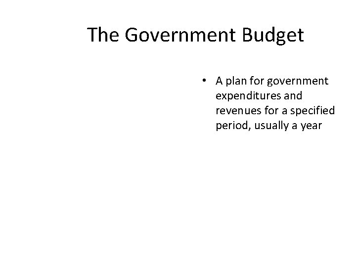 The Government Budget • A plan for government expenditures and revenues for a specified