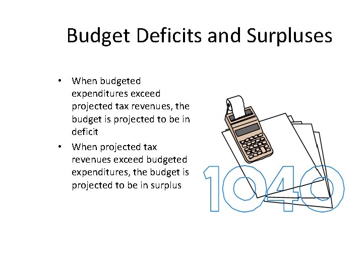 Budget Deficits and Surpluses • When budgeted expenditures exceed projected tax revenues, the budget
