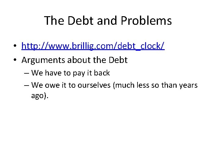 The Debt and Problems • http: //www. brillig. com/debt_clock/ • Arguments about the Debt