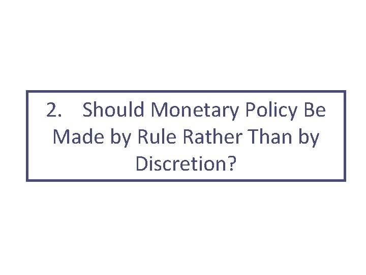 2. Should Monetary Policy Be Made by Rule Rather Than by Discretion? 