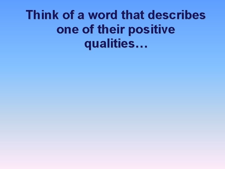 Think of a word that describes one of their positive qualities… 