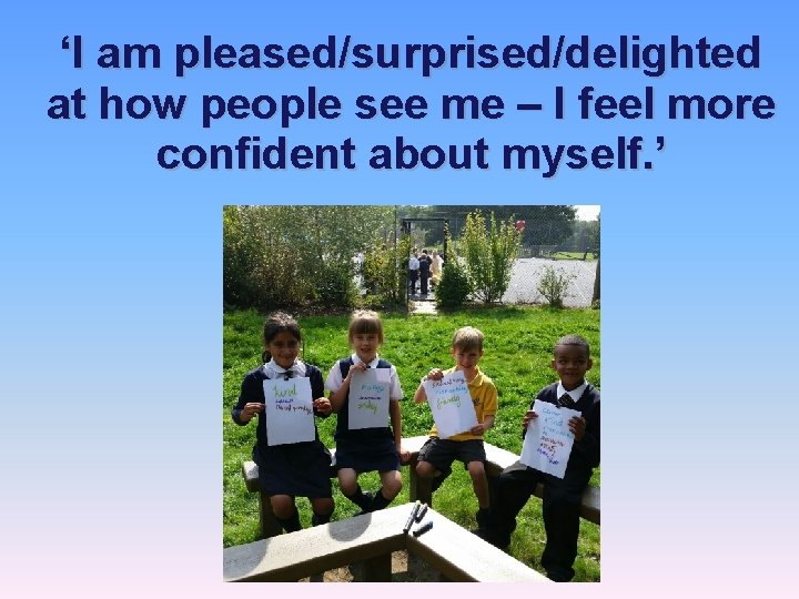 ‘I am pleased/surprised/delighted at how people see me – I feel more confident about