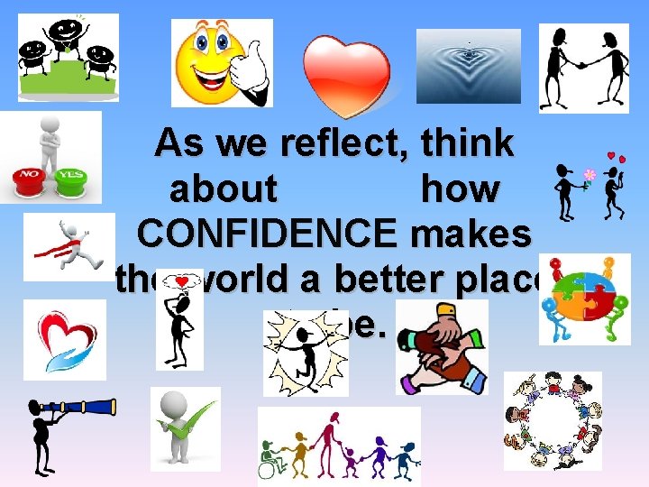 As we reflect, think about how CONFIDENCE makes the world a better place to