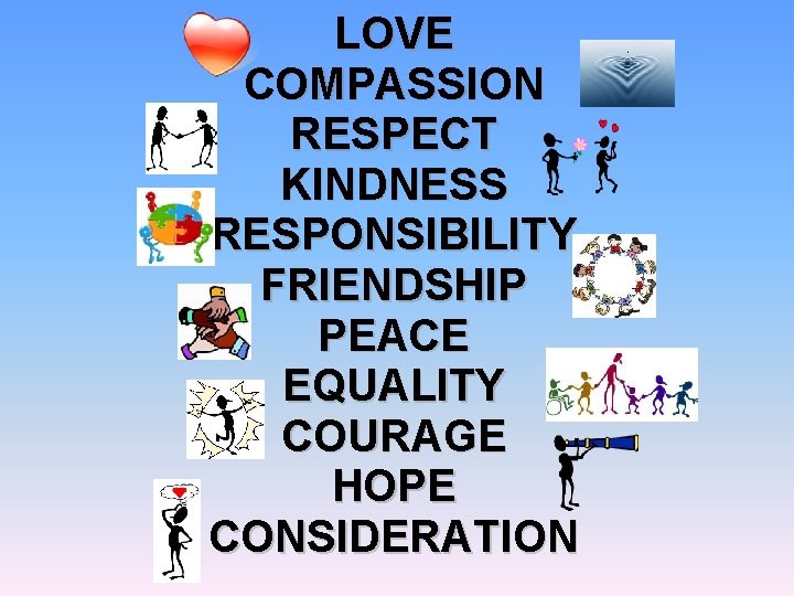 LOVE COMPASSION RESPECT KINDNESS RESPONSIBILITY FRIENDSHIP PEACE EQUALITY COURAGE HOPE CONSIDERATION 