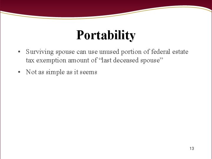 Portability • Surviving spouse can use unused portion of federal estate tax exemption amount