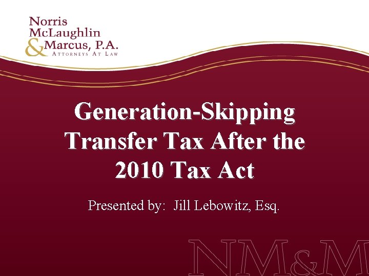 Generation-Skipping Transfer Tax After the 2010 Tax Act Presented by: Jill Lebowitz, Esq. 