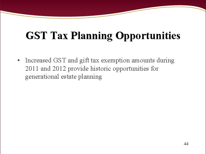GST Tax Planning Opportunities • Increased GST and gift tax exemption amounts during 2011
