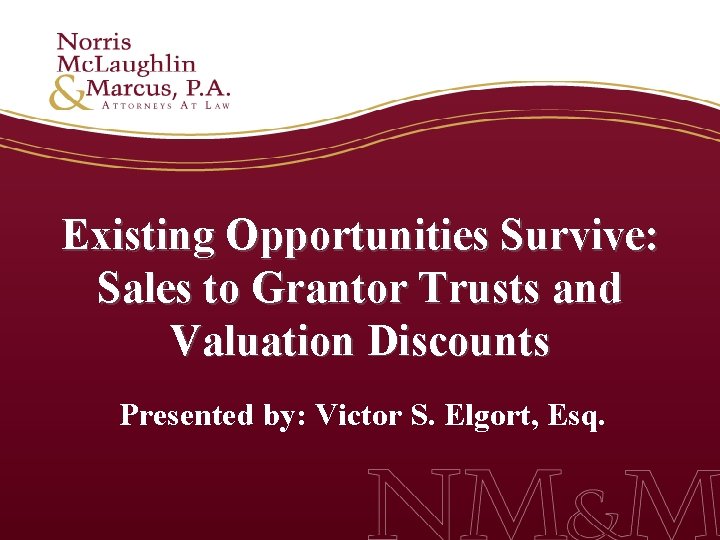 Existing Opportunities Survive: Sales to Grantor Trusts and Valuation Discounts Presented by: Victor S.