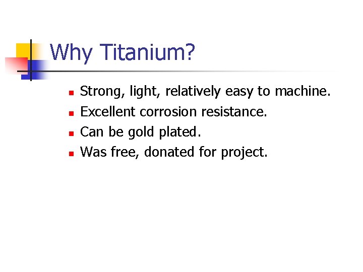 Why Titanium? n n Strong, light, relatively easy to machine. Excellent corrosion resistance. Can