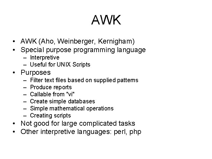 AWK • AWK (Aho, Weinberger, Kernigham) • Special purpose programming language – Interpretive –