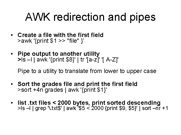 AWK redirection and pipes • Create a file with the first field >awk '{print