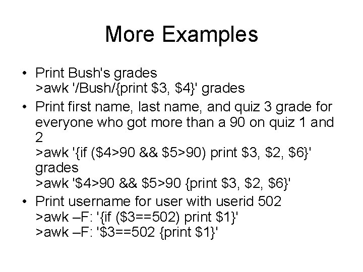 More Examples • Print Bush's grades >awk '/Bush/{print $3, $4}' grades • Print first