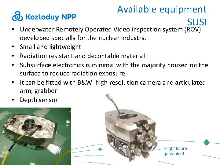 Available equipment SUSI • Underwater Remotely Operated Video inspection system (ROV) developed specially for