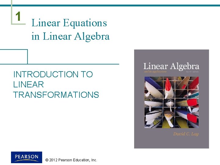 1 Linear Equations in Linear Algebra INTRODUCTION TO LINEAR TRANSFORMATIONS © 2012 Pearson Education, 1 Linear Equations in Linear Algebra INTRODUCTION TO LINEAR TRANSFORMATIONS © 2012 Pearson Education,