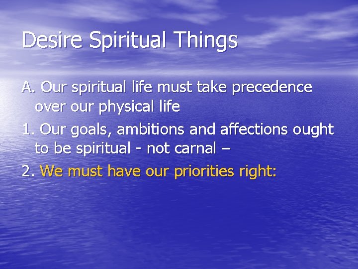 Desire Spiritual Things A. Our spiritual life must take precedence over our physical life