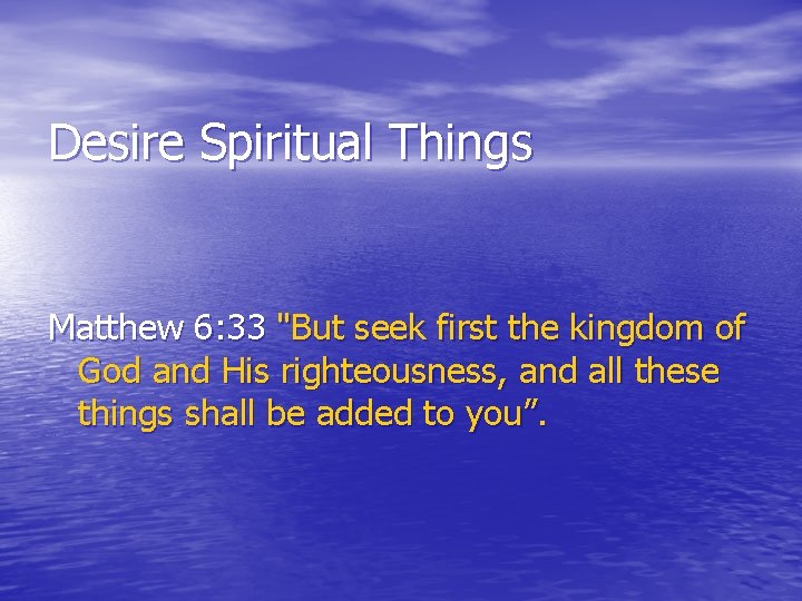 Desire Spiritual Things Matthew 6: 33 "But seek first the kingdom of God and