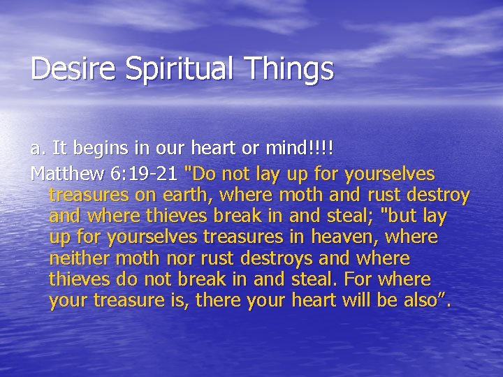 Desire Spiritual Things a. It begins in our heart or mind!!!! Matthew 6: 19