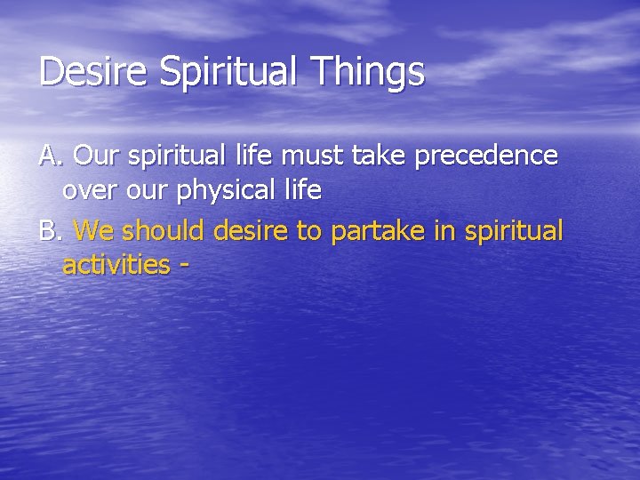 Desire Spiritual Things A. Our spiritual life must take precedence over our physical life