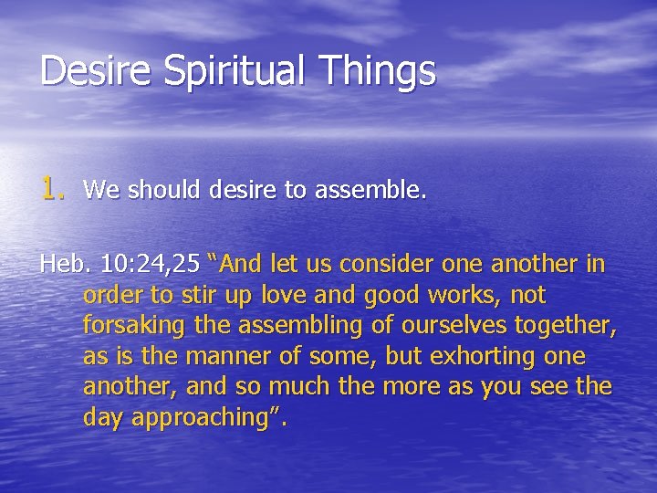 Desire Spiritual Things 1. We should desire to assemble. Heb. 10: 24, 25 “And