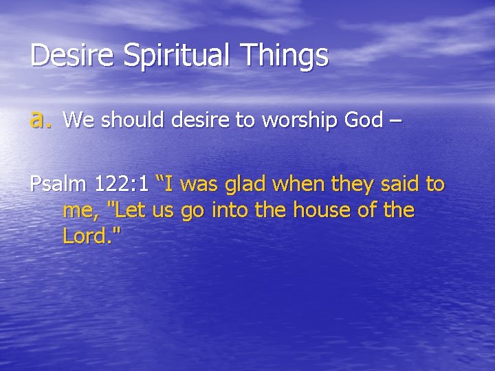 Desire Spiritual Things a. We should desire to worship God – Psalm 122: 1