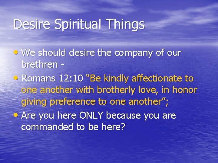 Desire Spiritual Things • We should desire the company of our brethren • Romans