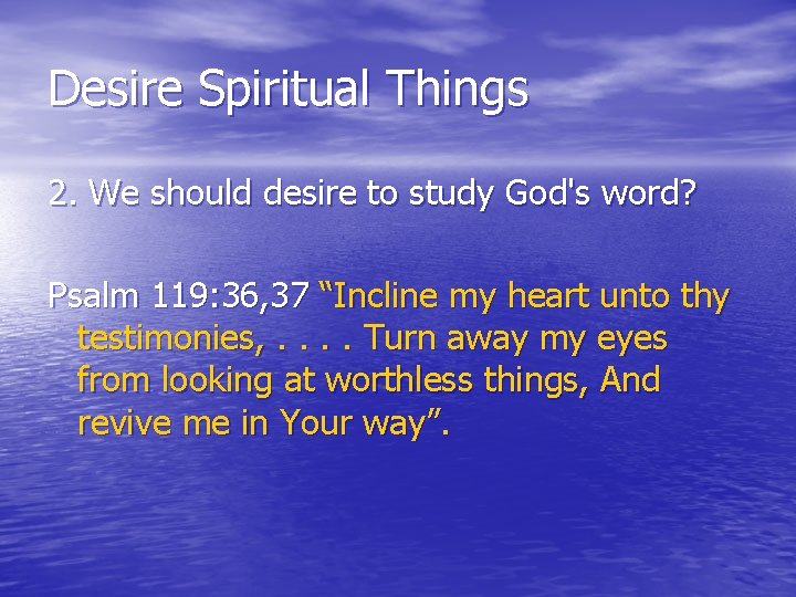 Desire Spiritual Things 2. We should desire to study God's word? Psalm 119: 36,